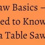 Table Saw Basics – Things You Need to Know to Use a Table Saw