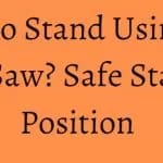 How to Stand Using the Table Saw? Safe Standing Position